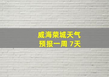 威海荣城天气预报一周 7天